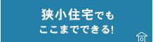 狭小住宅でもここまでできる！